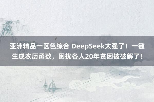 亚洲精品一区色综合 DeepSeek太强了！一键生成农历函数，困扰各人20年贫困被破解了！