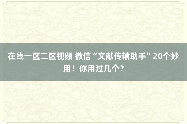 在线一区二区视频 微信“文献传输助手”20个妙用！你用过几个？